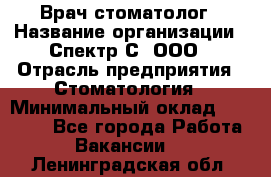 Врач-стоматолог › Название организации ­ Спектр-С, ООО › Отрасль предприятия ­ Стоматология › Минимальный оклад ­ 50 000 - Все города Работа » Вакансии   . Ленинградская обл.